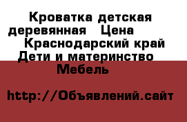 Кроватка детская деревянная › Цена ­ 9 000 - Краснодарский край Дети и материнство » Мебель   